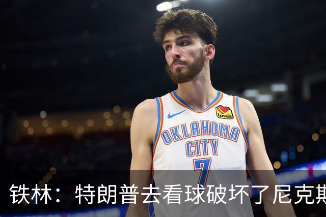 铁林：特朗普去看球破坏了尼克斯主场的氛围 场边还有人在睡觉